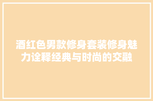 酒红色男款修身套装修身魅力诠释经典与时尚的交融