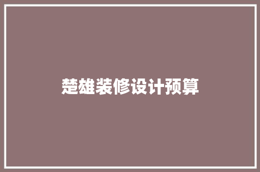 楚雄装修设计预算  第1张