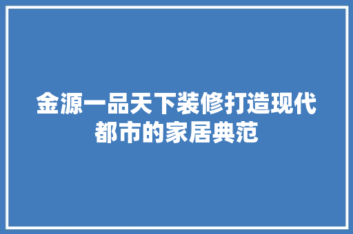 金源一品天下装修打造现代都市的家居典范