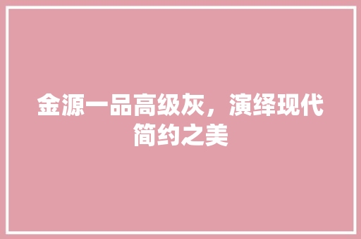 金源一品高级灰，演绎现代简约之美