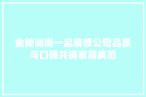 金陵湖尚一品装修公司品质与口碑共铸家居典范