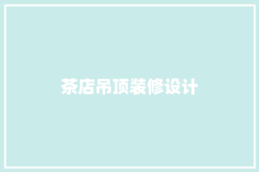 茶店吊顶装修设计
