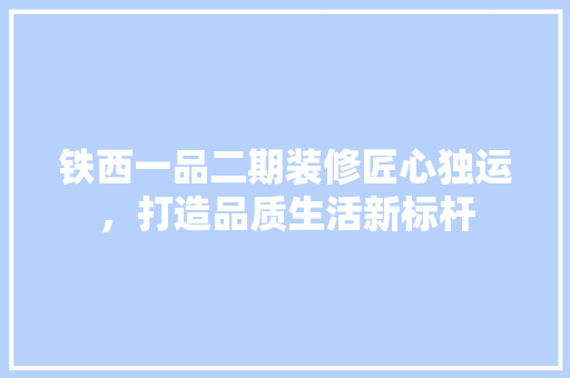 铁西一品二期装修匠心独运，打造品质生活新标杆