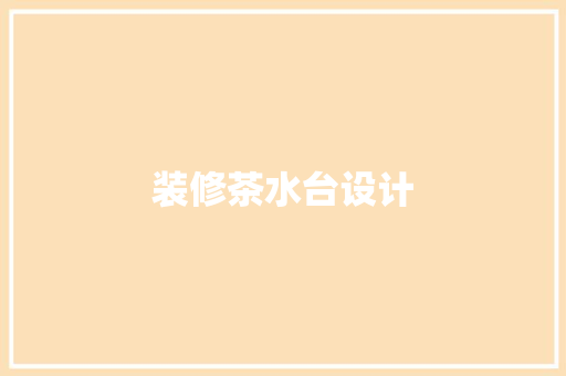 装修茶水台设计
