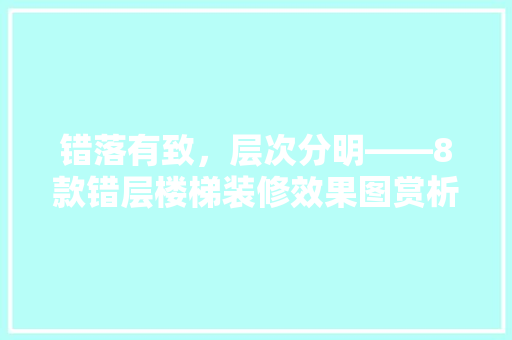 错落有致，层次分明——8款错层楼梯装修效果图赏析
