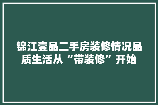 锦江壹品二手房装修情况品质生活从“带装修”开始