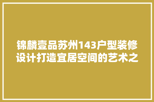 锦麟壹品苏州143户型装修设计打造宜居空间的艺术之旅