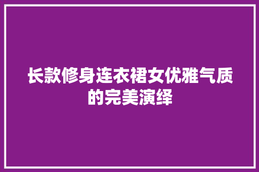 长款修身连衣裙女优雅气质的完美演绎