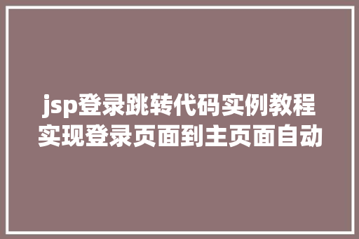 jsp登录跳转代码实例教程实现登录页面到主页面自动跳转