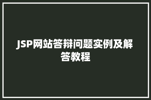 JSP网站答辩问题实例及解答教程 第1张 JSP网站答辩问题实例及解答教程 第1张