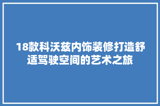 18款科沃兹内饰装修打造舒适驾驶空间的艺术之旅
