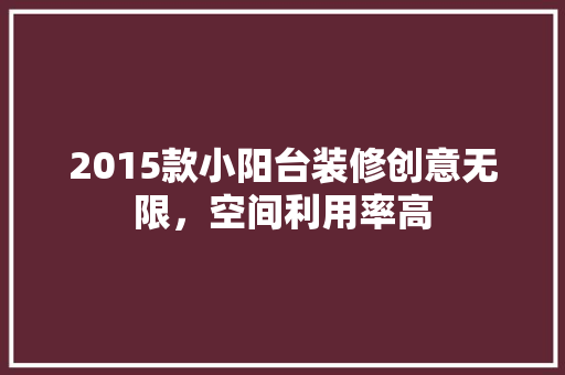 2015款小阳台装修创意无限，空间利用率高