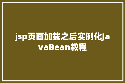 jsp页面加载之后实例化JavaBean教程
