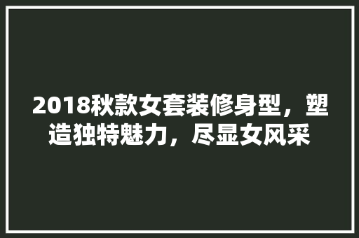 2018秋款女套装修身型，塑造独特魅力，尽显女风采