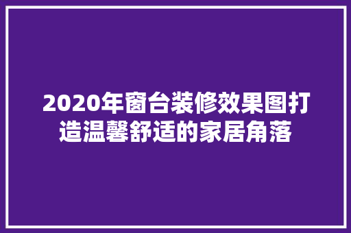 2020年窗台装修效果图打造温馨舒适的家居角落