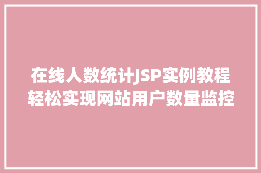 在线人数统计JSP实例教程轻松实现网站用户数量监控