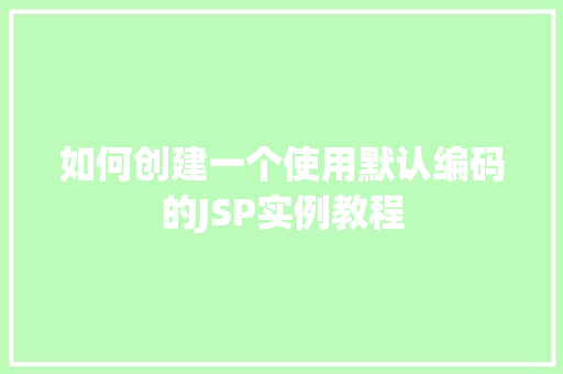 如何创建一个使用默认编码的JSP实例教程