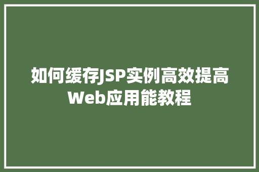 如何缓存JSP实例高效提高Web应用能教程