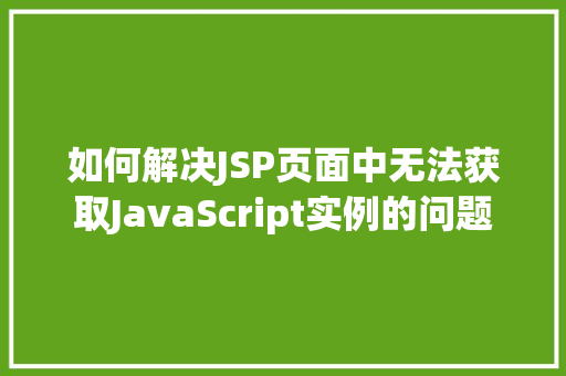 如何解决JSP页面中无法获取JavaScript实例的问题