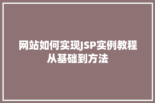 网站如何实现JSP实例教程从基础到方法