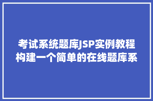 考试系统题库JSP实例教程构建一个简单的在线题库系统