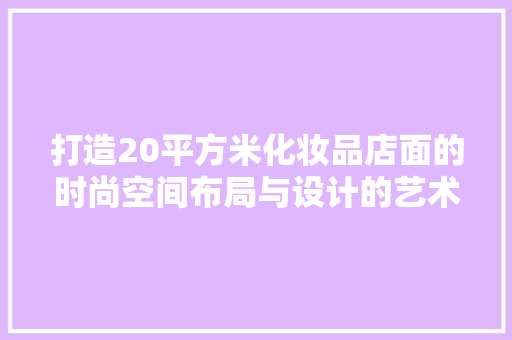 打造20平方米化妆品店面的时尚空间布局与设计的艺术
