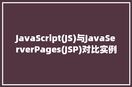 JavaScript(JS)与JavaServerPages(JSP)对比实例教程谁才是网页开发的王者