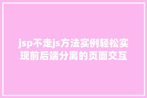 jsp不走js方法实例轻松实现前后端分离的页面交互