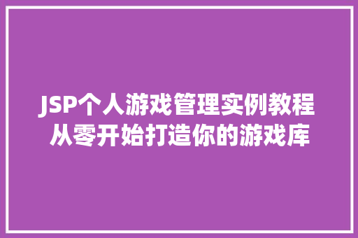 JSP个人游戏管理实例教程从零开始打造你的游戏库