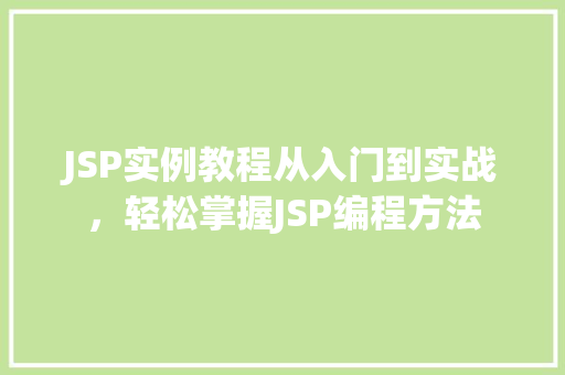 JSP实例教程从入门到实战，轻松掌握JSP编程方法