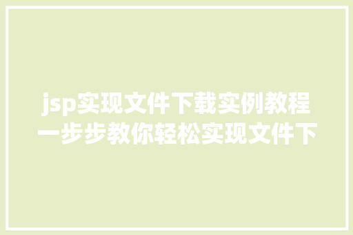 jsp实现文件下载实例教程一步步教你轻松实现文件下载功能