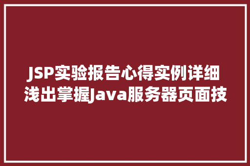 JSP实验报告心得实例详细浅出掌握Java服务器页面技术 第1张 JSP实验报告心得实例详细浅出掌握Java服务器页面技术 第1张