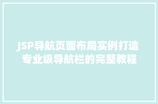 JSP导航页面布局实例打造专业级导航栏的完整教程