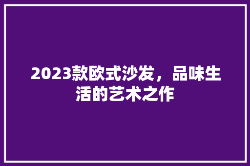 2023款欧式沙发，品味生活的艺术之作