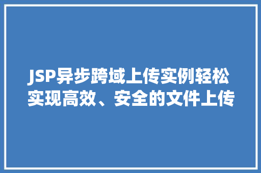JSP异步跨域上传实例轻松实现高效、安全的文件上传 第1张 JSP异步跨域上传实例轻松实现高效、安全的文件上传 第1张