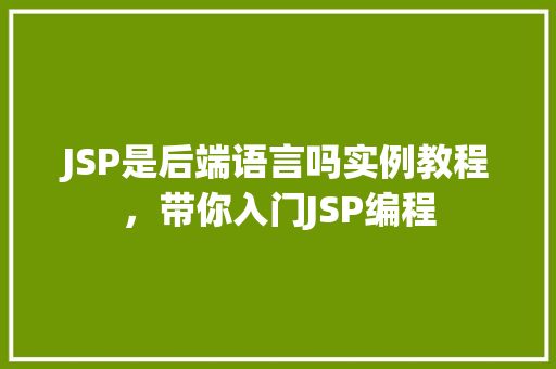 JSP是后端语言吗实例教程，带你入门JSP编程