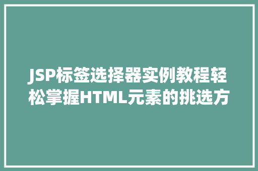 JSP标签选择器实例教程轻松掌握HTML元素的挑选方法 第1张 JSP标签选择器实例教程轻松掌握HTML元素的挑选方法 第1张