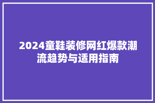 2024童鞋装修网红爆款潮流趋势与适用指南