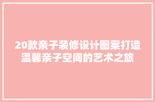 20款亲子装修设计图案打造温馨亲子空间的艺术之旅
