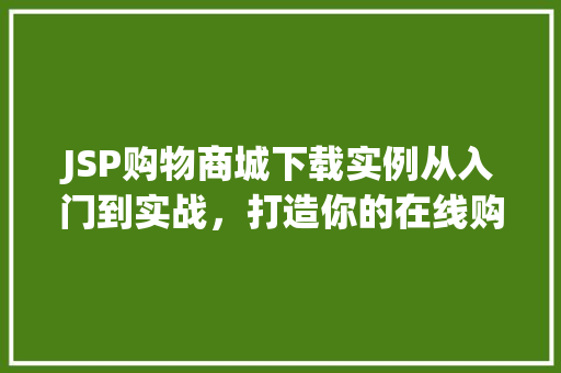 JSP购物商城下载实例从入门到实战,打造你的在线购物平台 第1张 JSP购物商城下载实例从入门到实战,打造你的在线购物平台 第1张