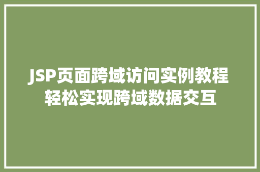 JSP页面跨域访问实例教程轻松实现跨域数据交互