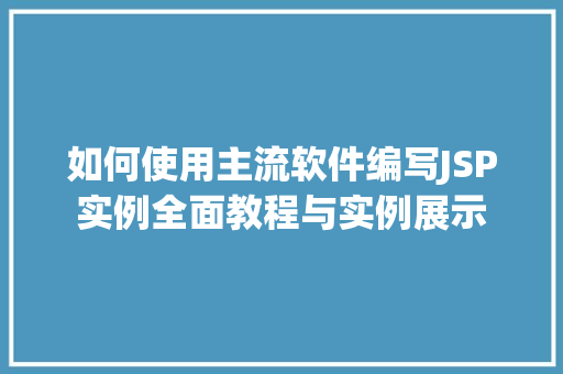 如何使用主流软件编写JSP实例全面教程与实例展示