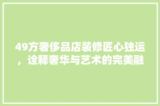49方奢侈品店装修匠心独运，诠释奢华与艺术的完美融合
