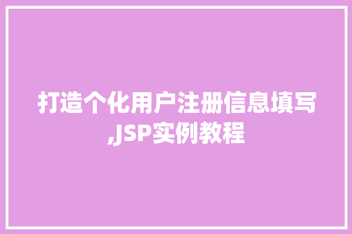 打造个化用户注册信息填写,JSP实例教程 第1张 打造个化用户注册信息填写,JSP实例教程 第1张