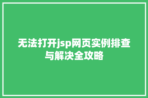 无法打开jsp网页实例排查与解决全攻略  第1张