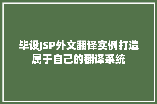 毕设JSP外文翻译实例打造属于自己的翻译系统  第1张