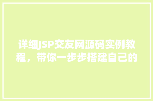 详细JSP交友网源码实例教程，带你一步步搭建自己的社交平台