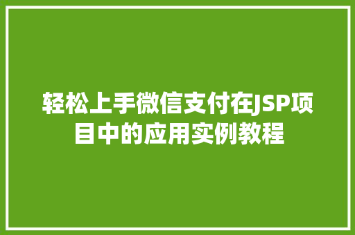 轻松上手微信支付在JSP项目中的应用实例教程