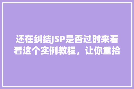 还在纠结JSP是否过时来看看这个实例教程，让你重拾信心
