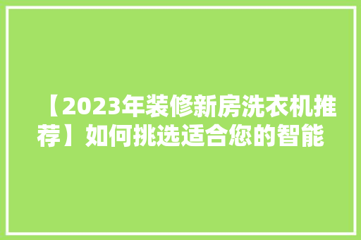 【2023年装修新房洗衣机推荐】如何挑选适合您的智能家电